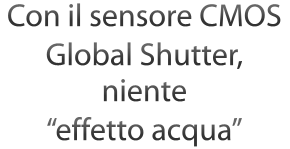 Con il sensore CMOS Global Shutter, niente "effetto acqua"